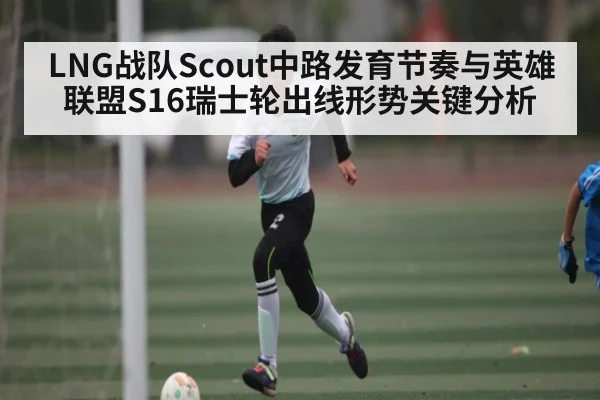 LNG战队Scout中路发育节奏与英雄联盟S16瑞士轮出线形势关键分析